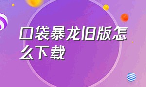 口袋暴龙旧版怎么下载