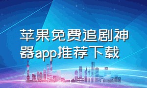 苹果免费追剧神器app推荐下载（苹果免费追剧神器app能下载）