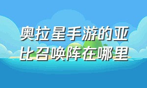 奥拉星手游的亚比召唤阵在哪里