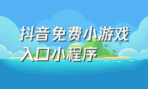 抖音免费小游戏入口小程序