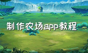 制作农场app教程（农场免费小程序自己制作）