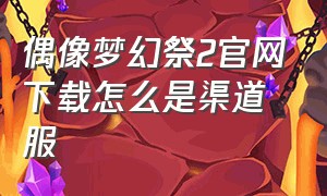 偶像梦幻祭2官网下载怎么是渠道服
