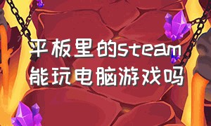 平板里的steam能玩电脑游戏吗