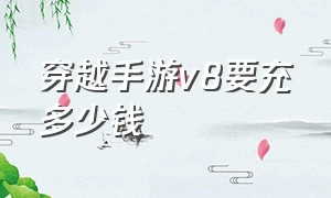 穿越手游v8要充多少钱