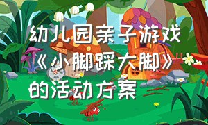 幼儿园亲子游戏《小脚踩大脚》的活动方案