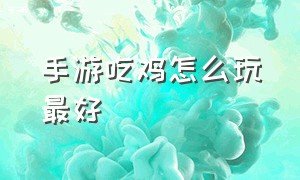 手游吃鸡怎么玩最好