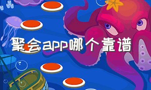 聚会app哪个靠谱（聚会app排行榜前十名）