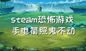 steam恐怖游戏手电筒照鬼不动