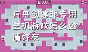 方舟创建非专用主机游戏怎么邀请好友