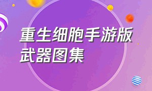 重生细胞手游版武器图集（重生细胞手游武器获得是永久的吗）