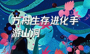 方舟生存进化手游山洞（方舟生存进化手游山洞地图）