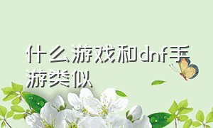 什么游戏和dnf手游类似