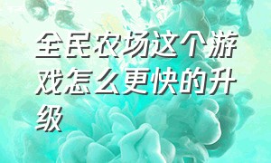 全民农场这个游戏怎么更快的升级