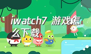 iwatch7 游戏怎么下载