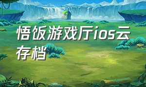 悟饭游戏厅ios云存档（悟饭游戏厅ios破解版）