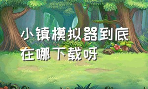 小镇模拟器到底在哪下载呀