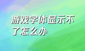 游戏字体显示不了怎么办