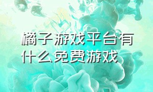 橘子游戏平台有什么免费游戏