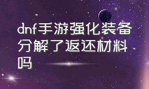 dnf手游强化装备分解了返还材料吗