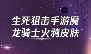 生死狙击手游魔龙骑士火鸦皮肤