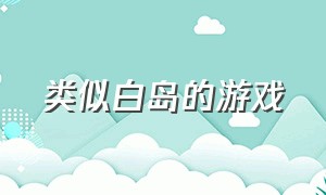 类似白岛的游戏（类似于落樱小屋一样的游戏）