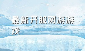 最新开服网游游戏