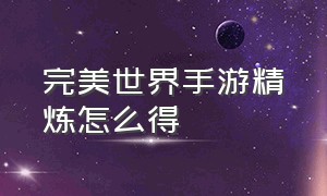 完美世界手游精炼怎么得（完美世界手游官网）