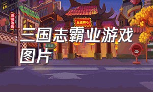 三国志霸业游戏图片（三国志系列游戏大全图鉴）