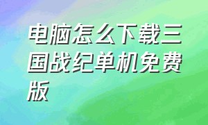 电脑怎么下载三国战纪单机免费版