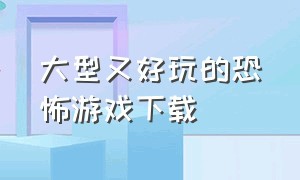 大型又好玩的恐怖游戏下载