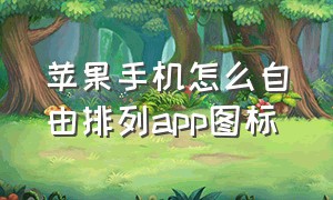 苹果手机怎么自由排列app图标