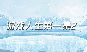 游戏人生第一集2（游戏人生第一集在线观看）