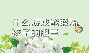 什么游戏能锻炼孩子的胆量