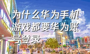 为什么华为手机游戏都要华为账号登录