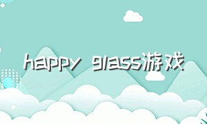 happy glass游戏