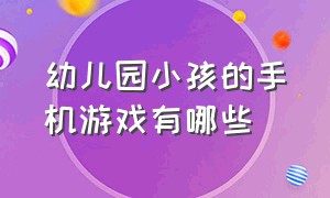 幼儿园小孩的手机游戏有哪些（适合幼儿园小孩子的手机游戏推荐）