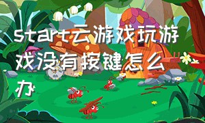 start云游戏玩游戏没有按键怎么办