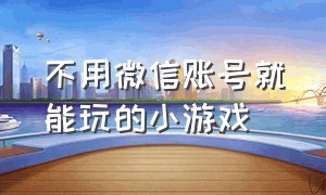 不用微信账号就能玩的小游戏（不用登录微信就能玩的免费小游戏）