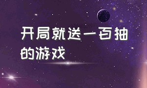 开局就送一百抽的游戏（开局送100个十连抽的游戏）