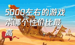 5000左右的游戏本哪个性价比最高