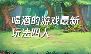 喝酒的游戏最新玩法四人