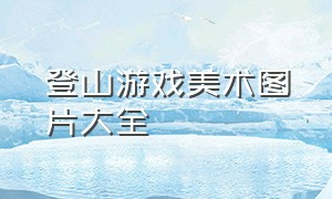 登山游戏美术图片大全（登山游戏美术图片大全大图）