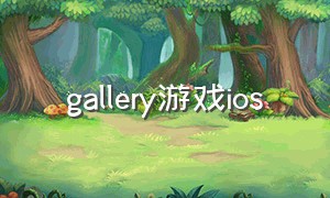 gallery游戏ios（Gallery游戏官方）