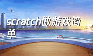 scratch做游戏简单（scratch做游戏教程）