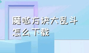 魔哒方块大乱斗怎么下载（方块大乱斗在哪个软件下载）