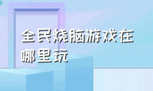 全民烧脑游戏在哪里玩