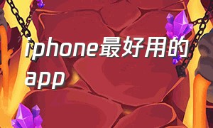 iphone最好用的app（iphone最好用的app看书）