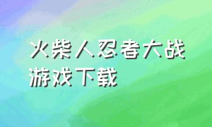 火柴人忍者大战游戏下载
