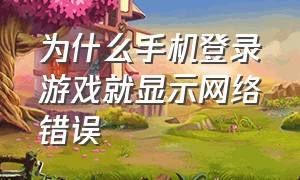 为什么手机登录游戏就显示网络错误