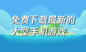 免费下载最新的大型手机游戏